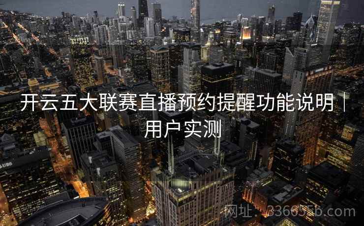 开云五大联赛直播预约提醒功能说明｜用户实测