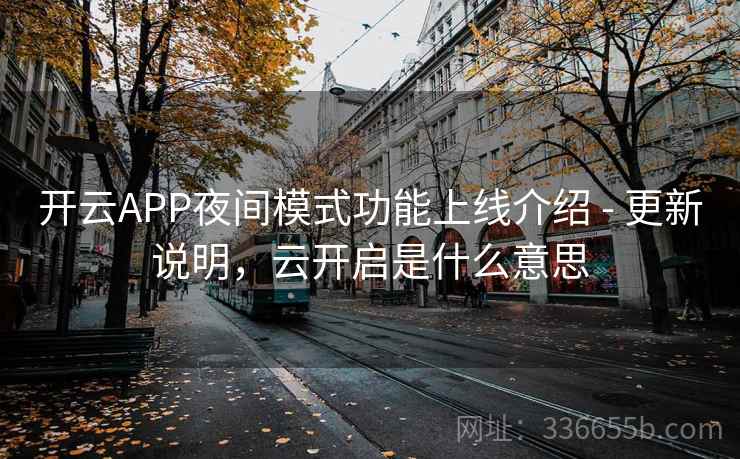 开云APP夜间模式功能上线介绍 - 更新说明，云开启是什么意思