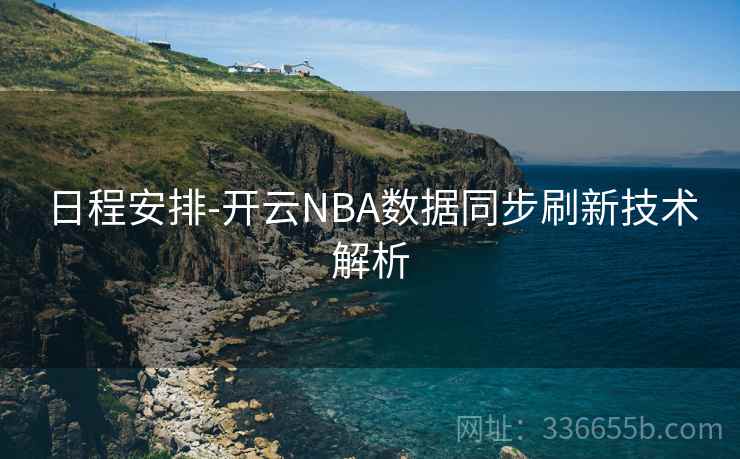 日程安排-开云NBA数据同步刷新技术解析