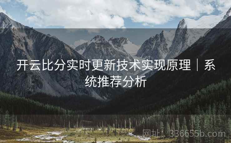 开云比分实时更新技术实现原理｜系统推荐分析
