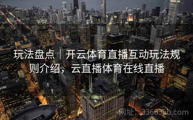 玩法盘点｜开云体育直播互动玩法规则介绍，云直播体育在线直播