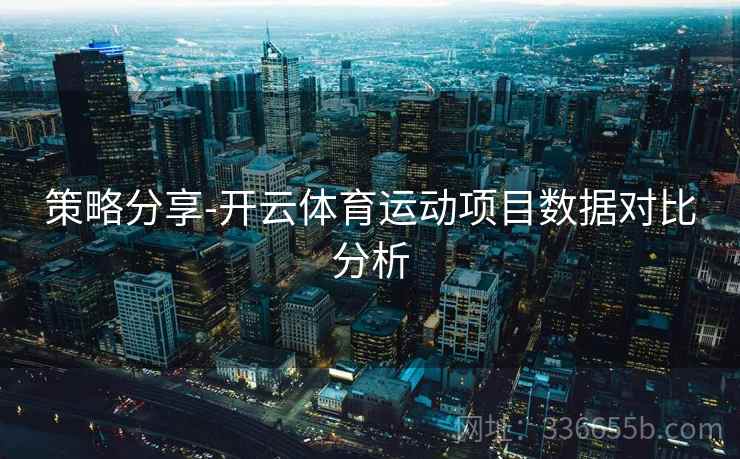 策略分享-开云体育运动项目数据对比分析