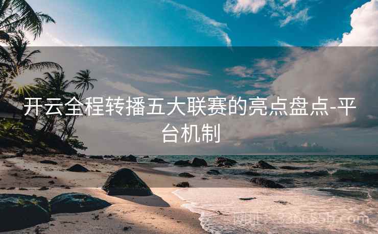 开云全程转播五大联赛的亮点盘点-平台机制