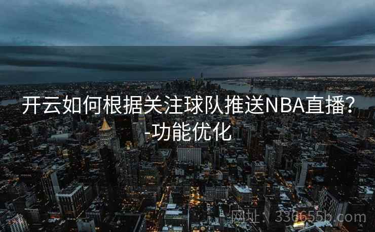 开云如何根据关注球队推送NBA直播？-功能优化