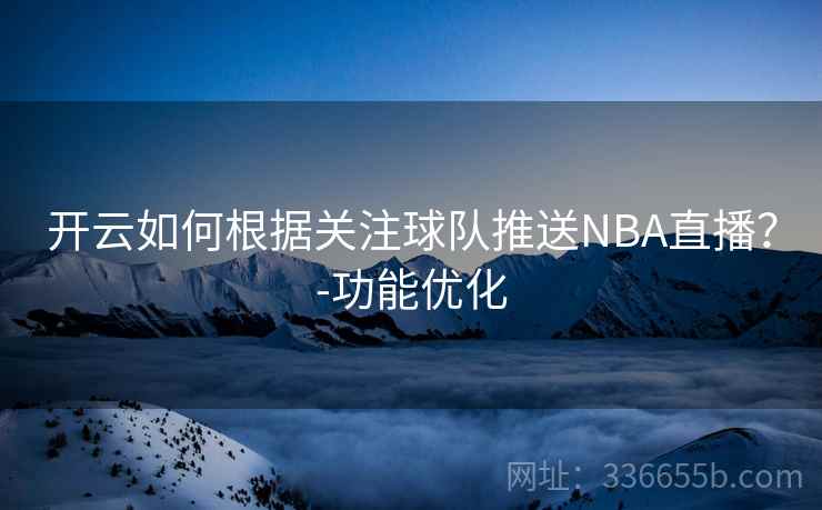 开云如何根据关注球队推送NBA直播？-功能优化