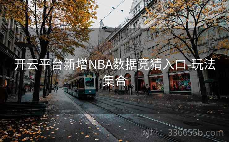 开云平台新增NBA数据竞猜入口-玩法集合