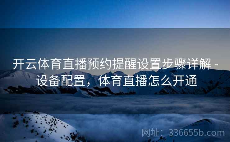 开云体育直播预约提醒设置步骤详解 - 设备配置，体育直播怎么开通