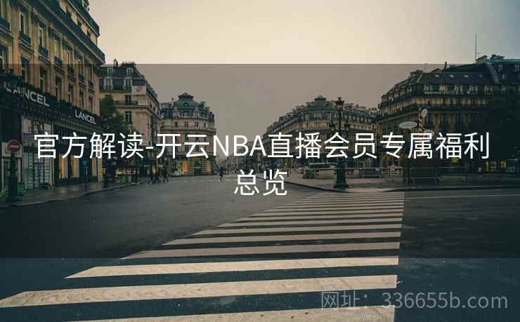 官方解读-开云NBA直播会员专属福利总览
