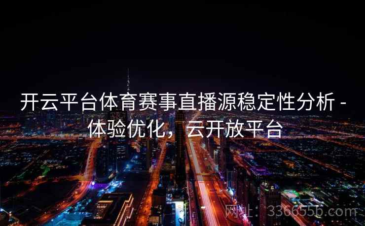 开云平台体育赛事直播源稳定性分析 - 体验优化，云开放平台