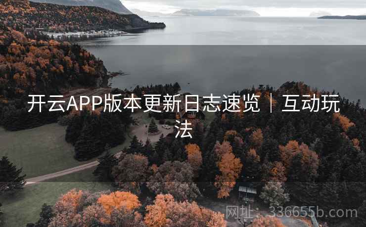 开云APP版本更新日志速览｜互动玩法
