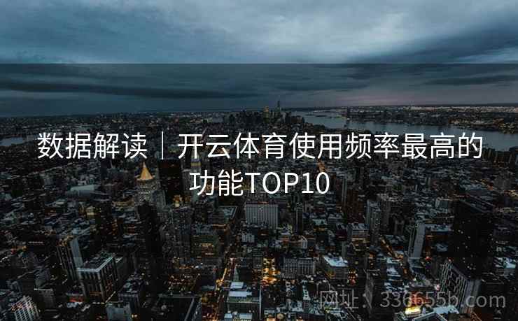 数据解读｜开云体育使用频率最高的功能TOP10