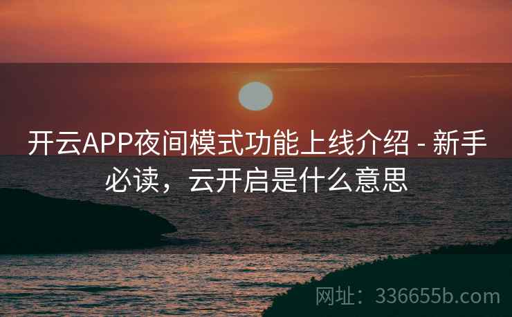 开云APP夜间模式功能上线介绍 - 新手必读，云开启是什么意思