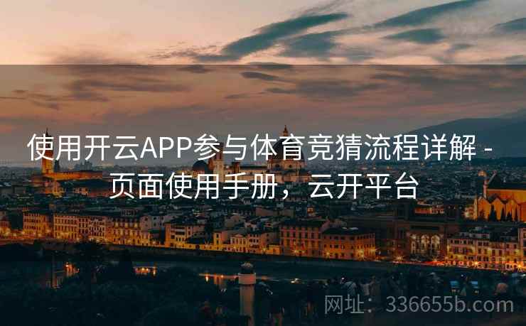 使用开云APP参与体育竞猜流程详解 - 页面使用手册，云开平台