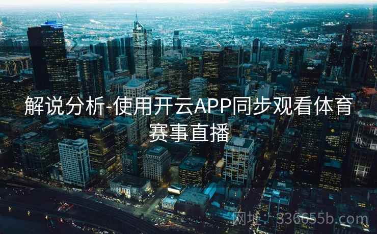 解说分析-使用开云APP同步观看体育赛事直播