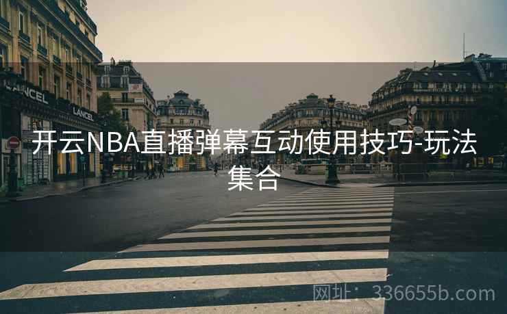 开云NBA直播弹幕互动使用技巧-玩法集合