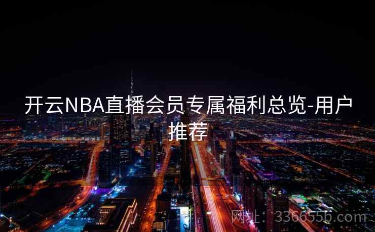 开云NBA直播会员专属福利总览-用户推荐