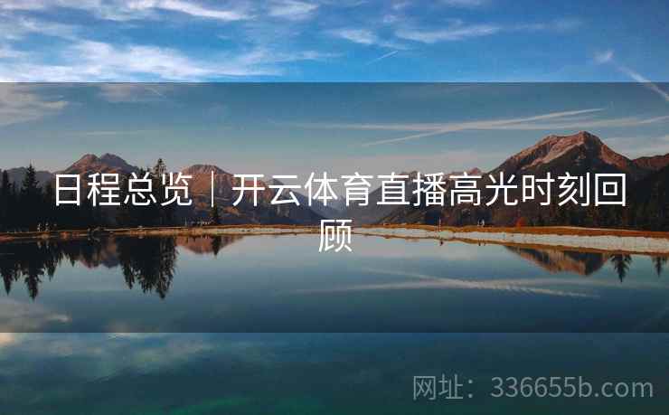 日程总览｜开云体育直播高光时刻回顾