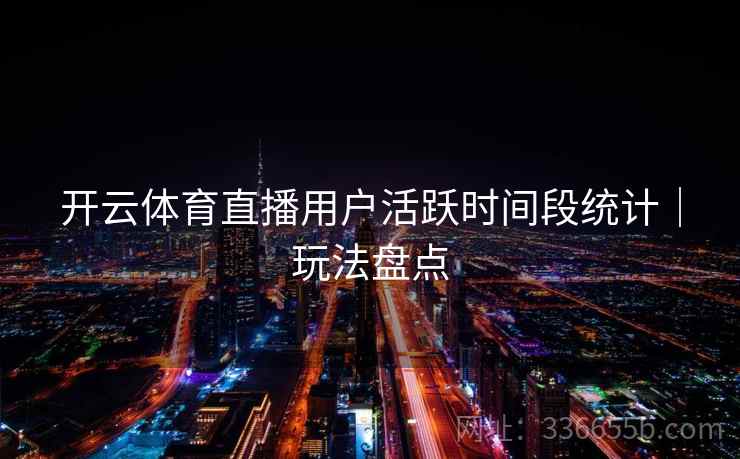 开云体育直播用户活跃时间段统计｜玩法盘点