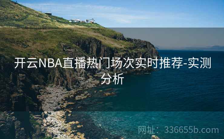 开云NBA直播热门场次实时推荐-实测分析