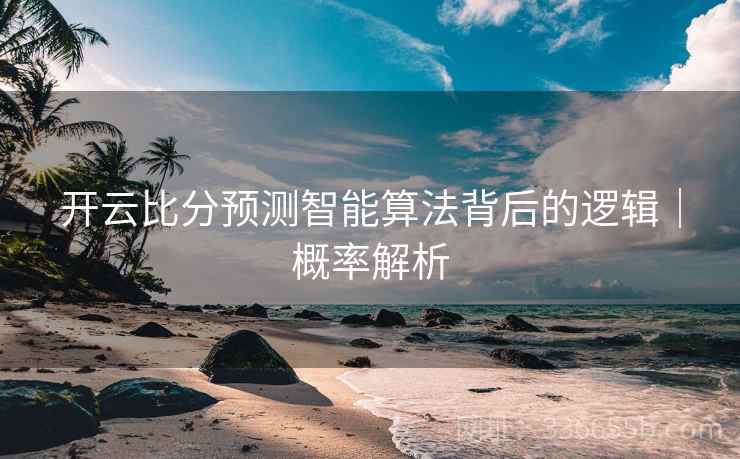 开云比分预测智能算法背后的逻辑｜概率解析