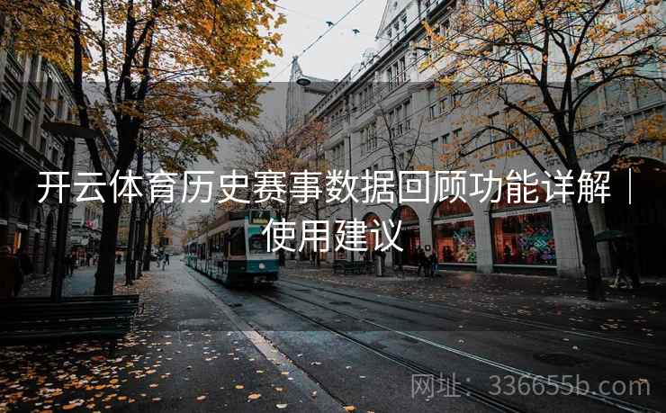开云体育历史赛事数据回顾功能详解｜使用建议