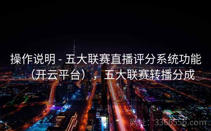 操作说明 - 五大联赛直播评分系统功能（开云平台），五大联赛转播分成
