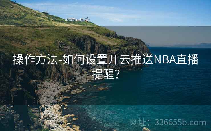 操作方法-如何设置开云推送NBA直播提醒？