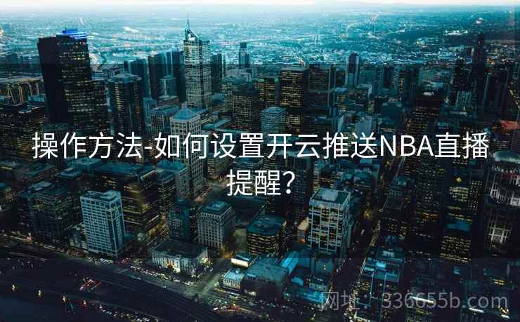 操作方法-如何设置开云推送NBA直播提醒？