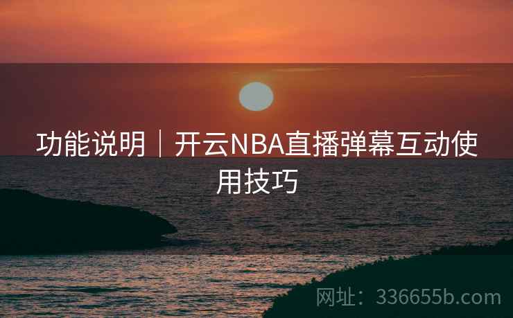 功能说明｜开云NBA直播弹幕互动使用技巧