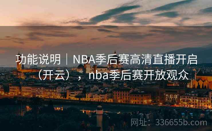 功能说明｜NBA季后赛高清直播开启（开云），nba季后赛开放观众