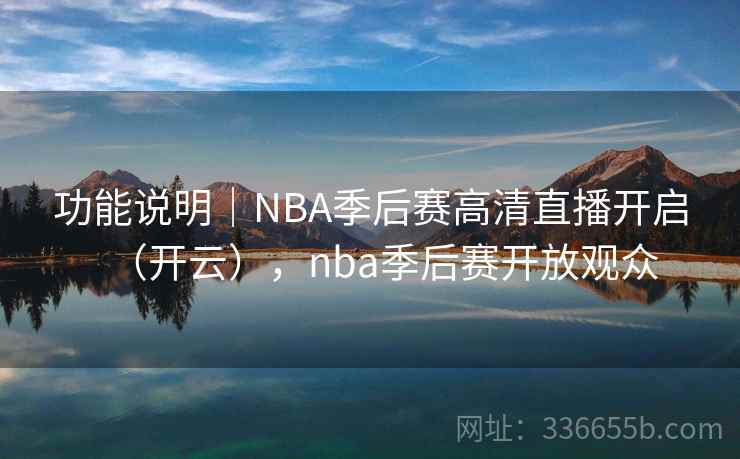 功能说明｜NBA季后赛高清直播开启（开云），nba季后赛开放观众