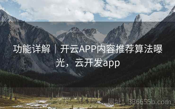 功能详解｜开云APP内容推荐算法曝光，云开发app
