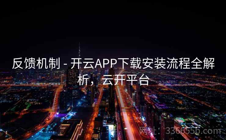 反馈机制 - 开云APP下载安装流程全解析，云开平台