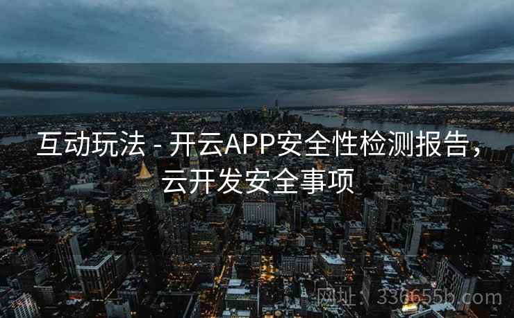 互动玩法 - 开云APP安全性检测报告，云开发安全事项