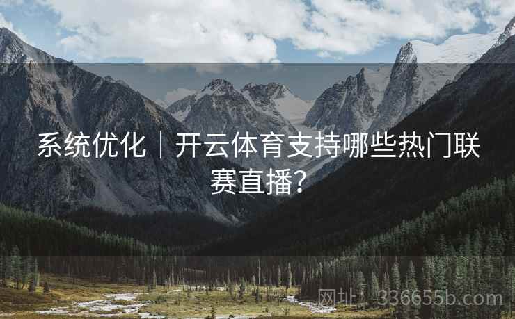 系统优化｜开云体育支持哪些热门联赛直播？
