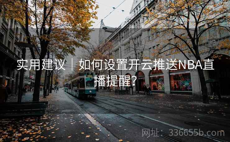 实用建议｜如何设置开云推送NBA直播提醒？