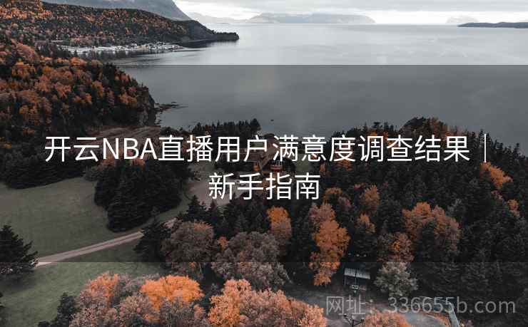 开云NBA直播用户满意度调查结果｜新手指南