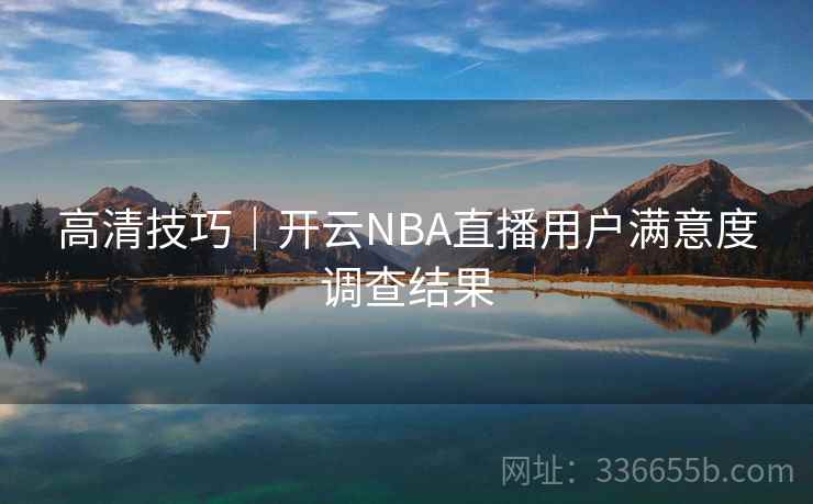 高清技巧｜开云NBA直播用户满意度调查结果