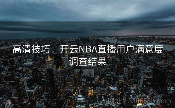 高清技巧｜开云NBA直播用户满意度调查结果