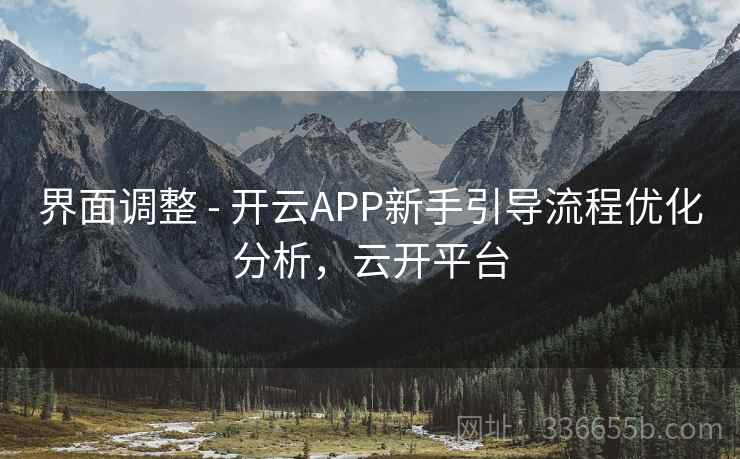 界面调整 - 开云APP新手引导流程优化分析，云开平台