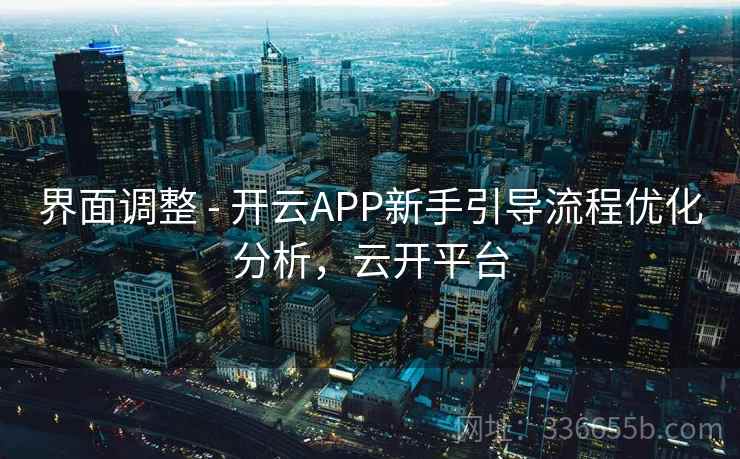 界面调整 - 开云APP新手引导流程优化分析，云开平台