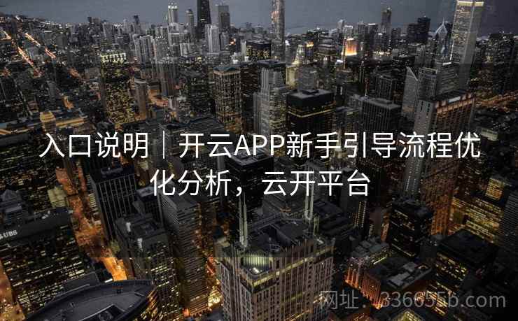 入口说明｜开云APP新手引导流程优化分析，云开平台