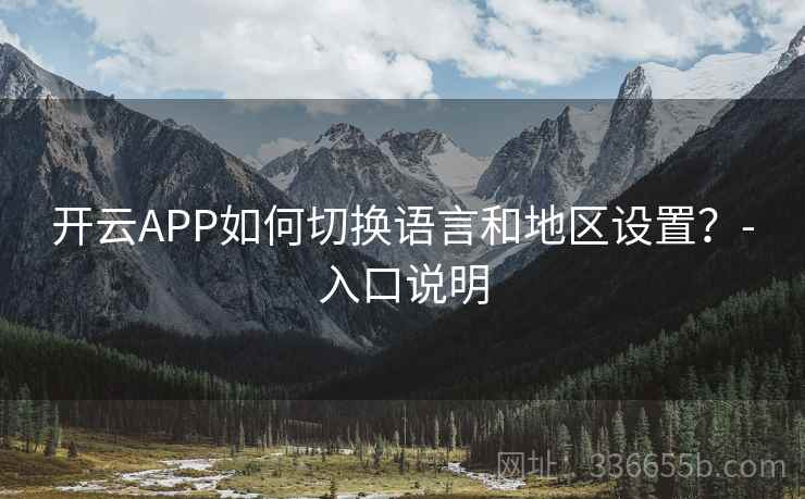 开云APP如何切换语言和地区设置？-入口说明