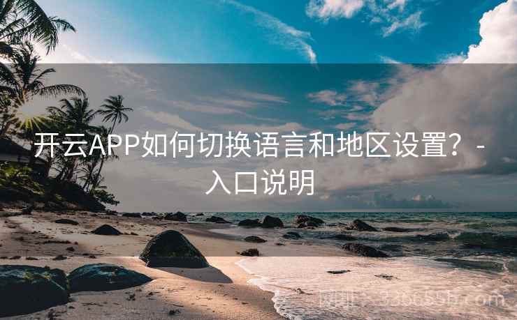 开云APP如何切换语言和地区设置？-入口说明