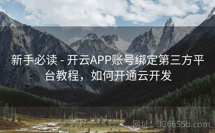 新手必读 - 开云APP账号绑定第三方平台教程，如何开通云开发