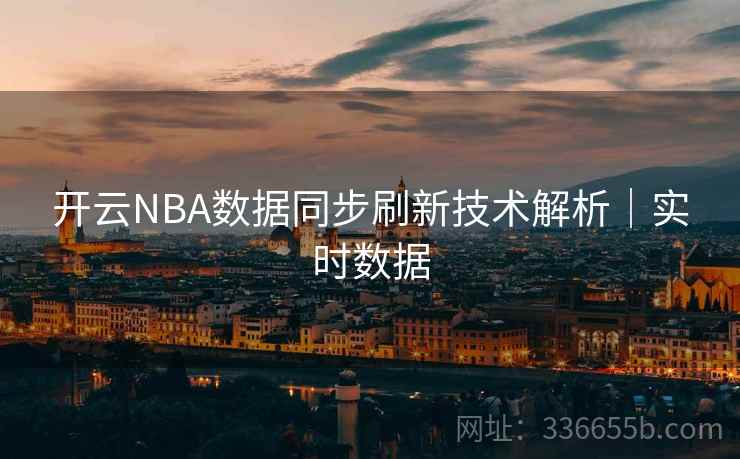 开云NBA数据同步刷新技术解析｜实时数据