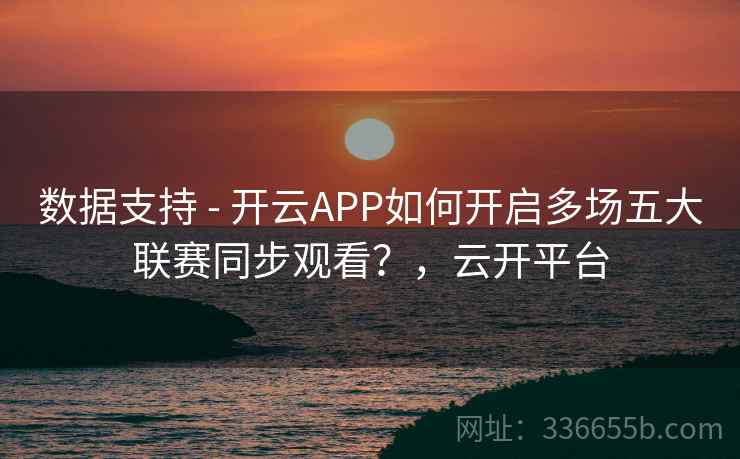 数据支持 - 开云APP如何开启多场五大联赛同步观看？，云开平台