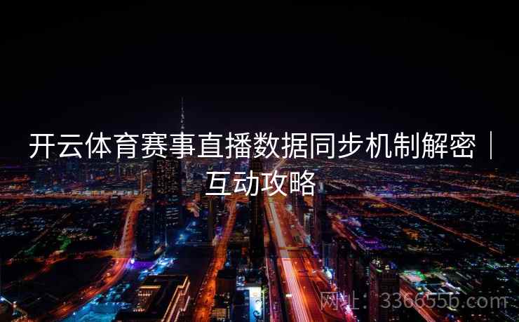 开云体育赛事直播数据同步机制解密｜互动攻略