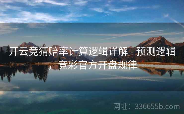 开云竞猜赔率计算逻辑详解 - 预测逻辑，竞彩官方开盘规律