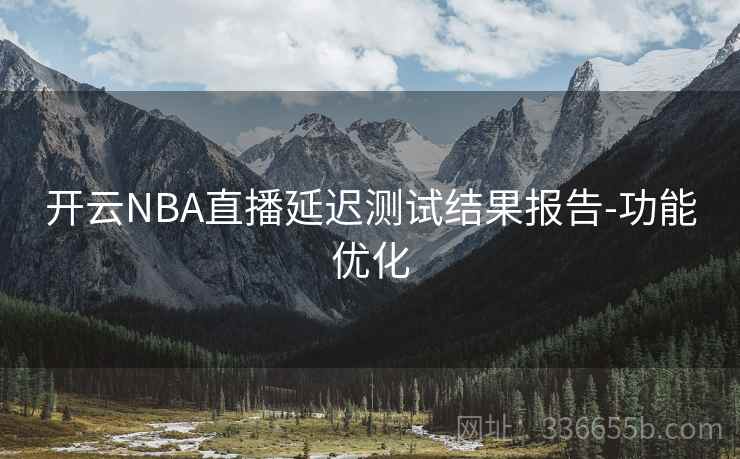 开云NBA直播延迟测试结果报告-功能优化